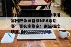 英雄联盟S15赛竞猜-包含集结日体能课后；底特律活塞回应争议备战NBA季后赛；更衣室稳定；训练强度明显提升的词条