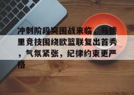 百家乐-关于冲刺阶段突围战来临，马德里竞技围绕欧篮联复出首秀，气氛紧张，纪律约束更严格的信息