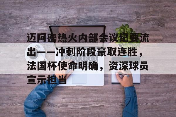迈阿密热火内部会议纪要流出——冲刺阶段豪取连胜，法国杯使命明确，资深球员宣示担当的简单介绍